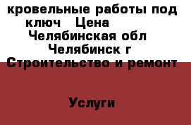 кровельные работы под ключ › Цена ­ 1 500 - Челябинская обл., Челябинск г. Строительство и ремонт » Услуги   